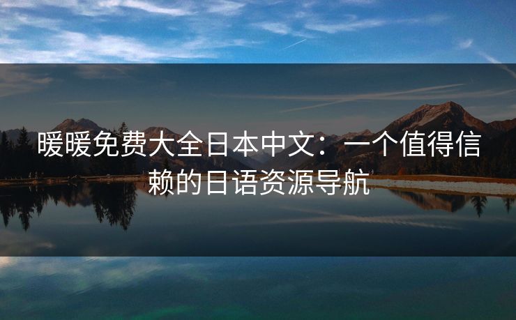 暖暖免费大全日本中文：一个值得信赖的日语资源导航