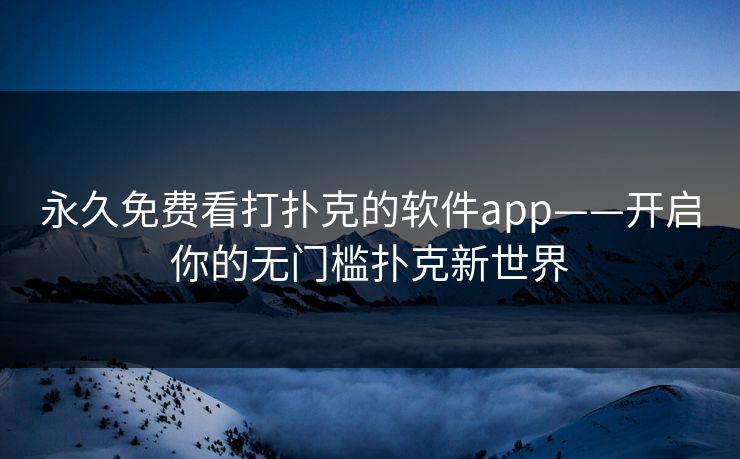 永久免费看打扑克的软件app——开启你的无门槛扑克新世界