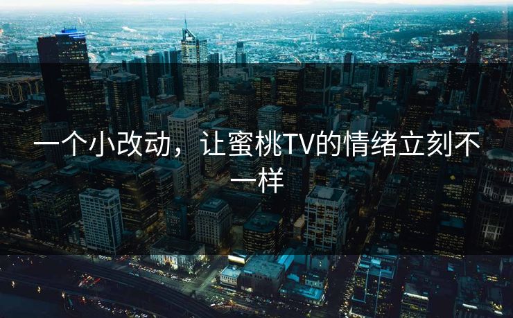 一个小改动，让蜜桃TV的情绪立刻不一样