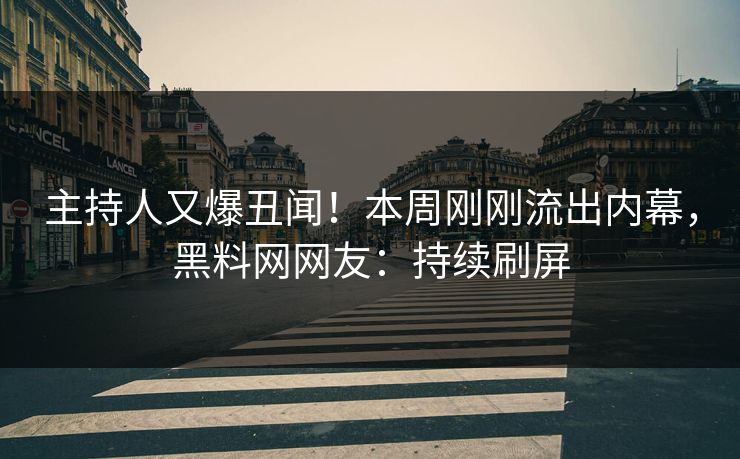 主持人又爆丑闻！本周刚刚流出内幕，黑料网网友：持续刷屏