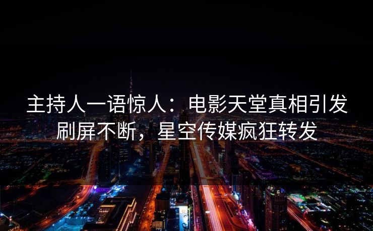 主持人一语惊人：电影天堂真相引发刷屏不断，星空传媒疯狂转发