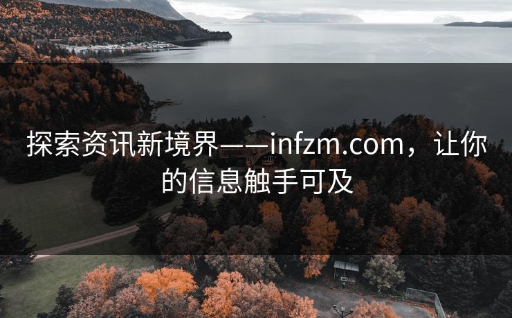 探索资讯新境界——infzm.com，让你的信息触手可及