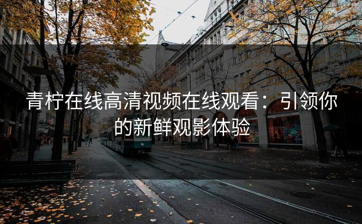 青柠在线高清视频在线观看：引领你的新鲜观影体验